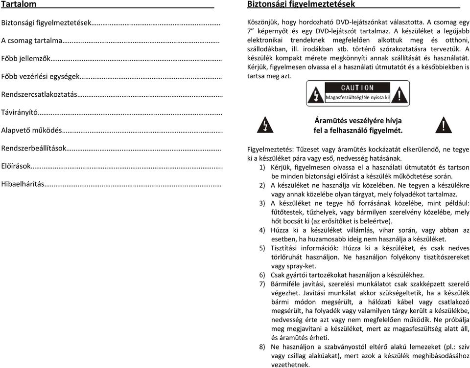 A készüléket a legújabb elektronikai trendeknek megfelelően alkottuk meg és otthoni, szállodákban, ill. irodákban stb. történő szórakoztatásra terveztük.