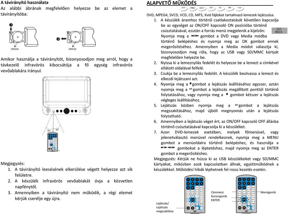 Amennyiben a távirányító nem működik, a régi elemet kérjük cserélje egy újra. ALAPVETŐ MŰKÖDÉS DVD, MPEG4, SVCD, VCD, CD, MP3, Xvid fájlokat tartalmazó lemezek lejátszása: 1.