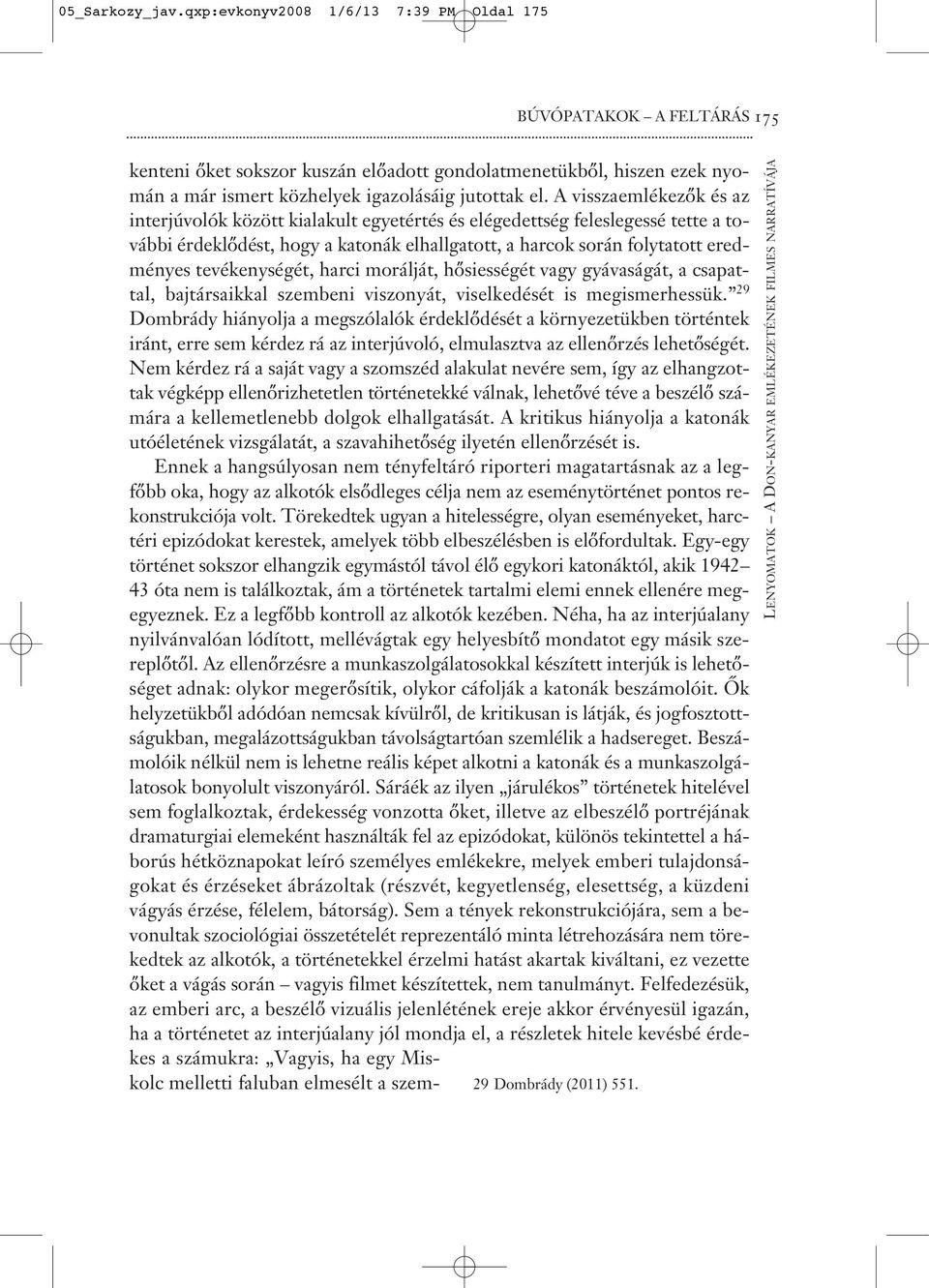 A visszaemlékezők és az interjúvolók között kialakult egyetértés és elégedettség feleslegessé tette a további érdeklődést, hogy a katonák elhallgatott, a harcok során folytatott eredményes