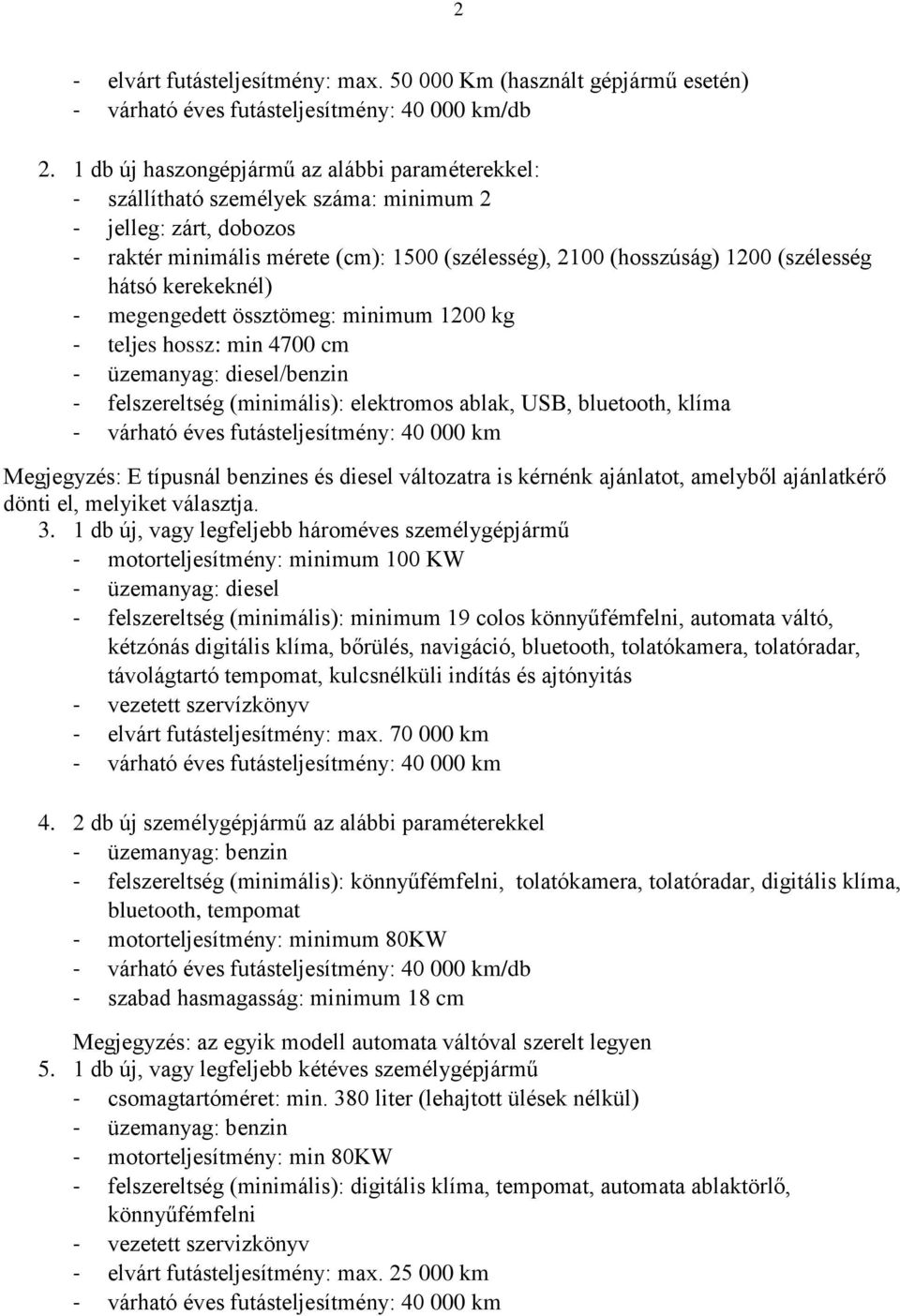 hátsó kerekeknél) - megengedett össztömeg: minimum 1200 kg - teljes hossz: min 4700 cm - üzemanyag: diesel/benzin - felszereltség (minimális): elektromos ablak, USB, bluetooth, klíma - várható éves