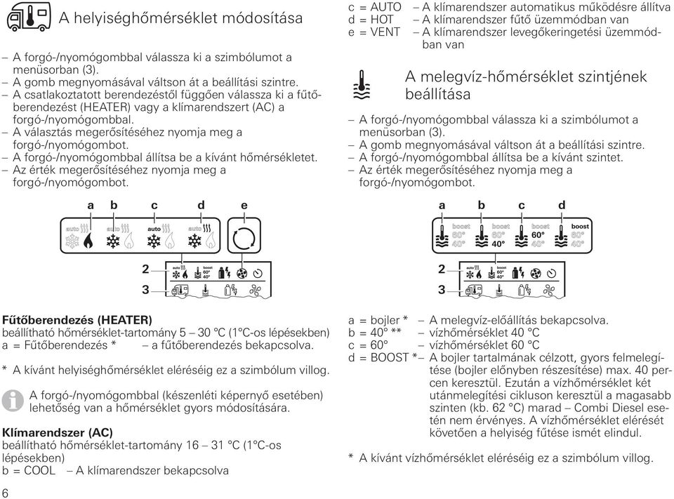 A választás megerősítéséhez nyomja meg a A forgó-/nyomógombbal állítsa be a kívánt hőmérsékletet.