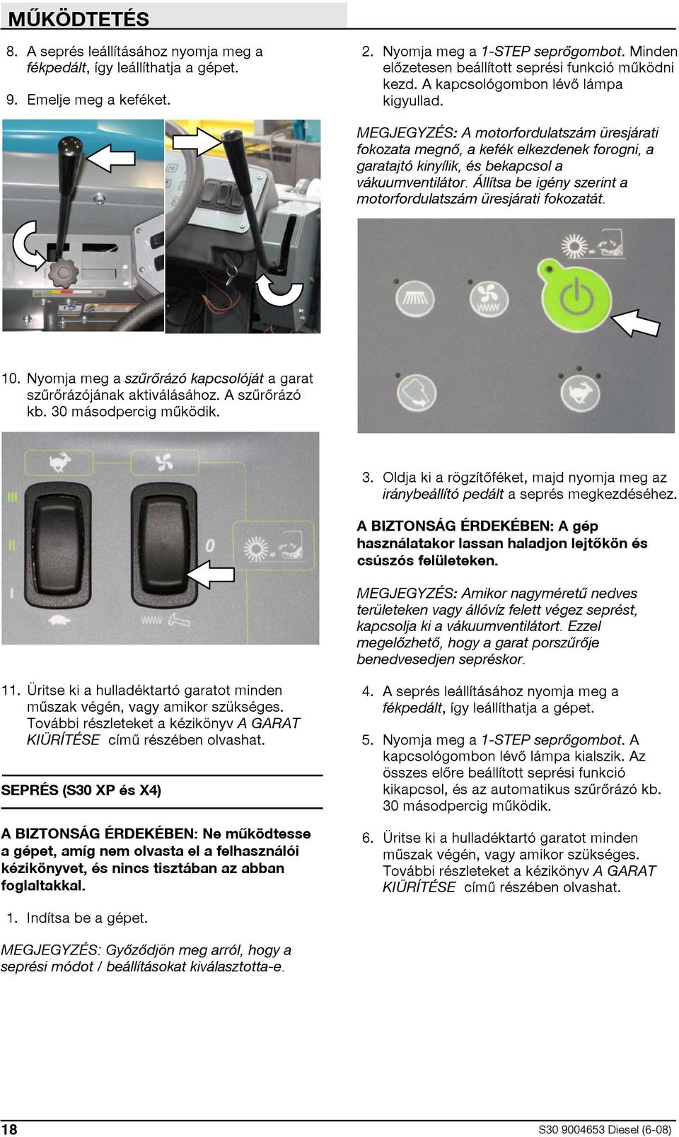 MEGJEGYZÉS: A motorfordulatszám üresjárati fokozata megnő, a kefék elkezdenek forogni, a garatajtó kinyílik, és bekapcsol a vákuumventilátor.