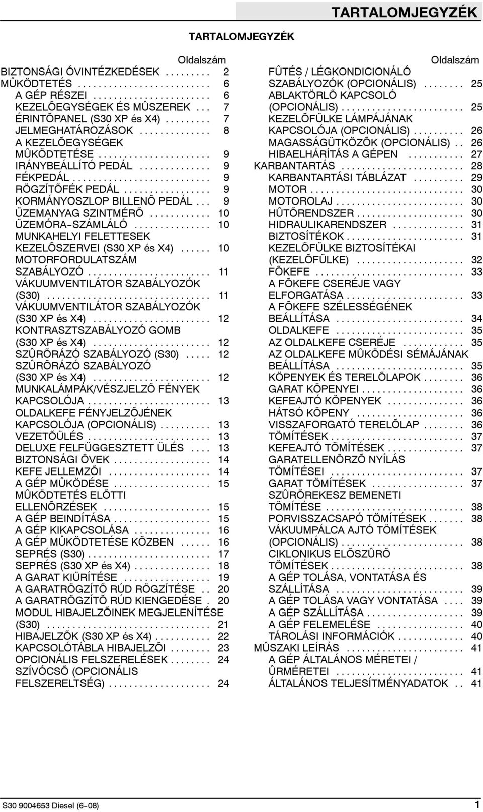 .. 10 MUNKAHELYI FELETTESEK KEZELÕSZERVEI (S30 XP és X4)... 10 MOTORFORDULATSZÁM SZABÁLYOZÓ... 11 VÁKUUMVENTILÁTOR SZABÁLYOZÓK (S30)... 11 VÁKUUMVENTILÁTOR SZABÁLYOZÓK (S30 XP és X4).