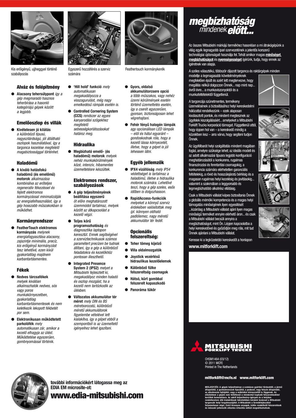 Emelőoszlop és villák Kivételesen jó kilátás a különböző típusú, nagyszilárdságú, jól átlátható oszlopok használatával, így a targona kezelése megfelelő magabiztossággal történhet.