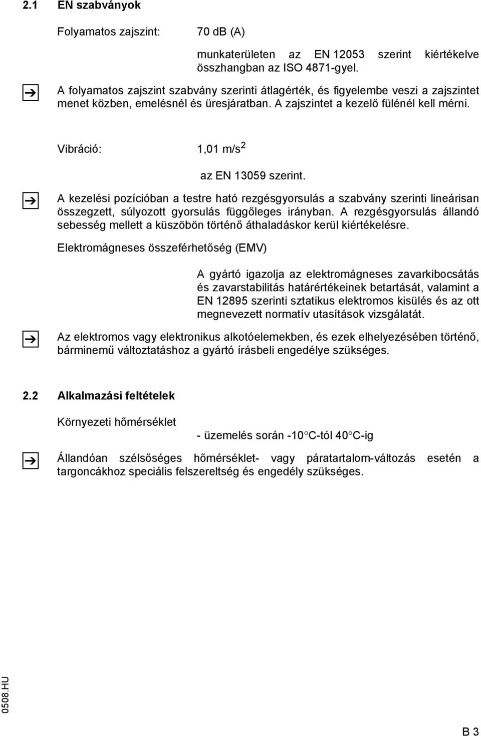 Vibráció: 1,01 m/s 2 az EN 13059 szerint. A kezelési pozícióban a testre ható rezgésgyorsulás a szabvány szerinti lineárisan összegzett, súlyozott gyorsulás függőleges irányban.