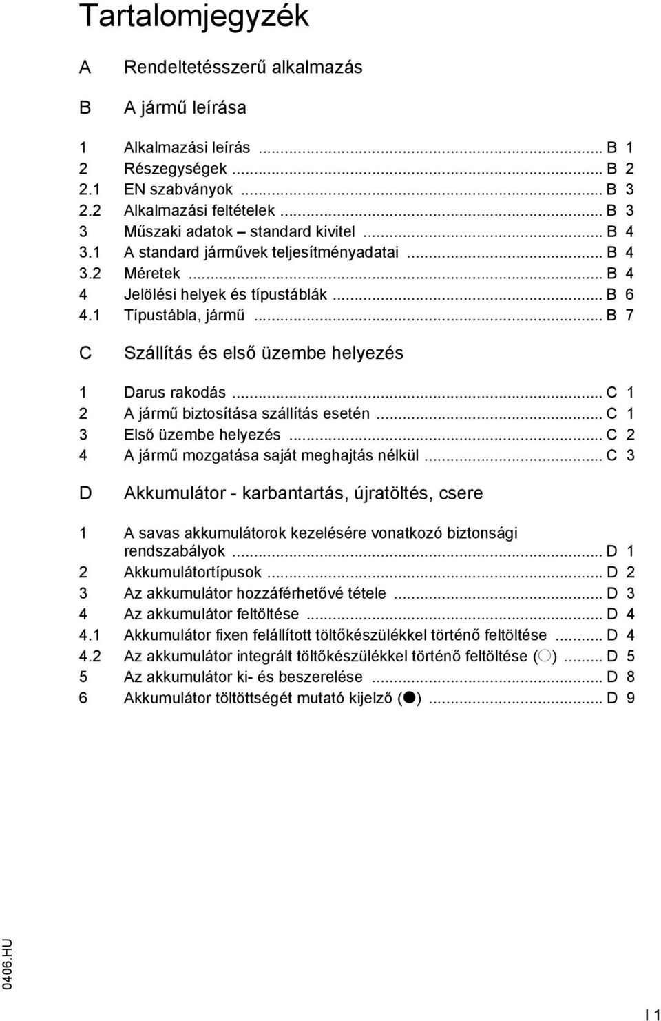 .. B 7 C Szállítás és első üzembe helyezés 1 Darus rakodás... C 1 2 A jármű biztosítása szállítás esetén... C 1 3 Első üzembe helyezés... C 2 4 A jármű mozgatása saját meghajtás nélkül.