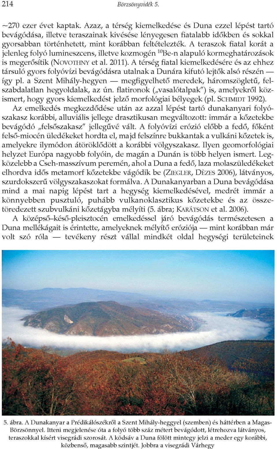 A teraszok fiatal korát a jelenleg folyó lumineszcens, illetve kozmogén 10 Be-n alapuló kormeghatározások is megerõsítik (NOVOTHNY et al. 2011).