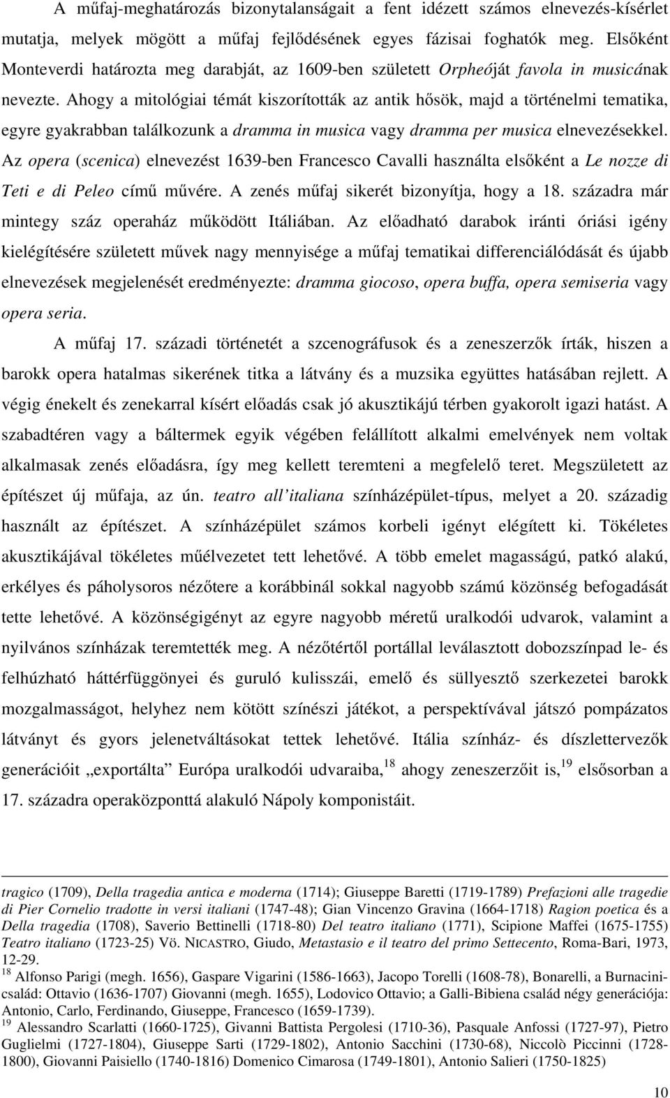 Ahogy a mitológiai témát kiszorították az antik h sök, majd a történelmi tematika, egyre gyakrabban találkozunk a dramma in musica vagy dramma per musica elnevezésekkel.