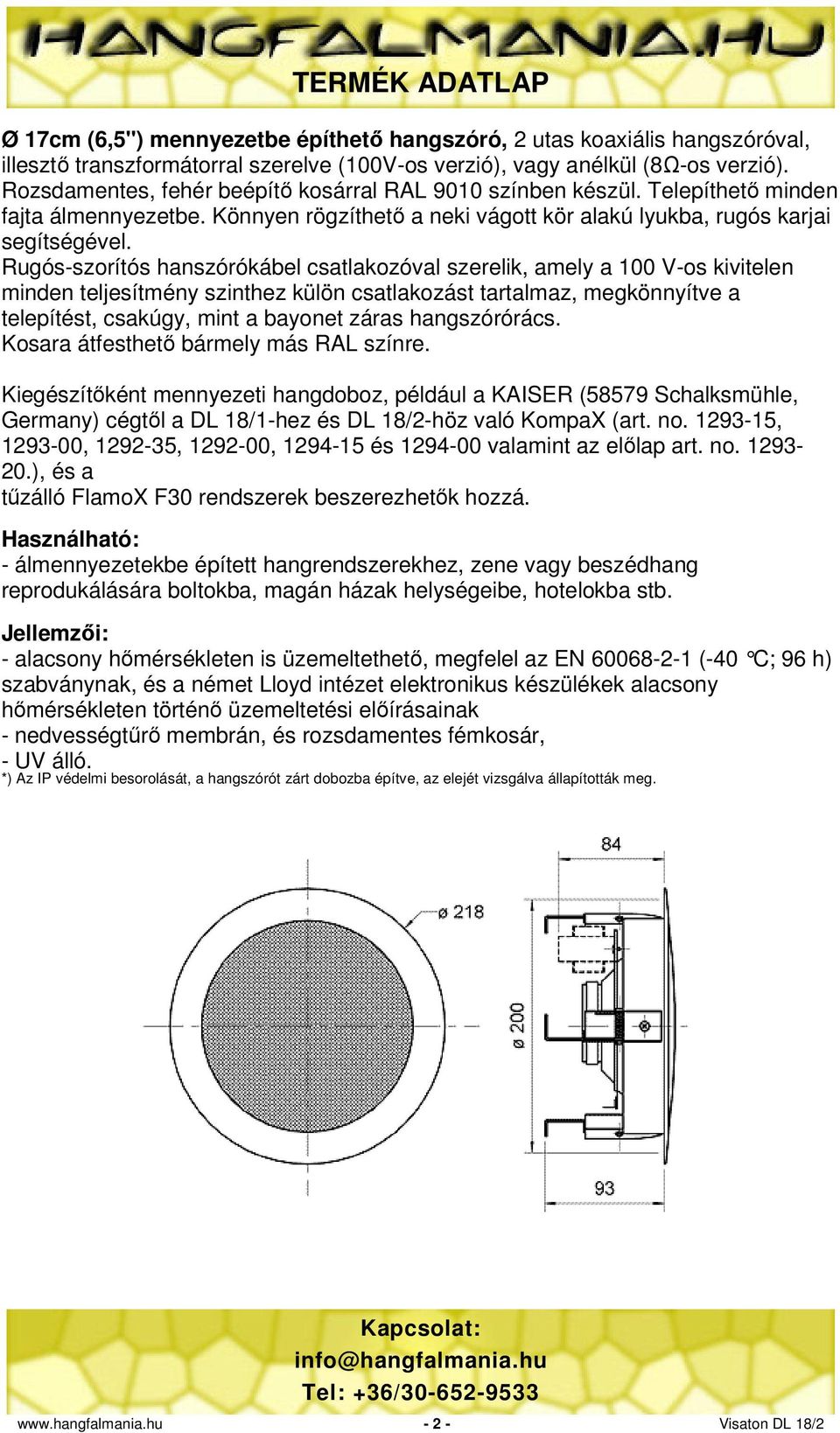 Rugós-szorítós hanszórókábel csatlakozóval szerelik, amely a 100 V-os kivitelen minden teljesítmény szinthez külön csatlakozást tartalmaz, megkönnyítve a telepítést, csakúgy, mint a bayonet záras