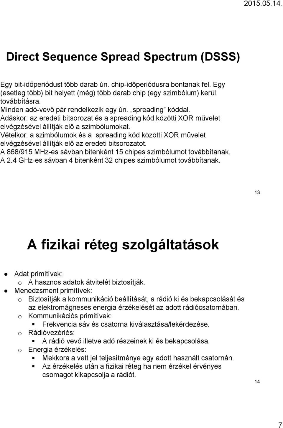 Vételkor: a szimbólumok és a spreading kód közötti XOR művelet elvégzésével állítják elő az eredeti bitsorozatot. A 868/915 MHz-es sávban bitenként 15 chipes szimbólumot továbbítanak. A 2.