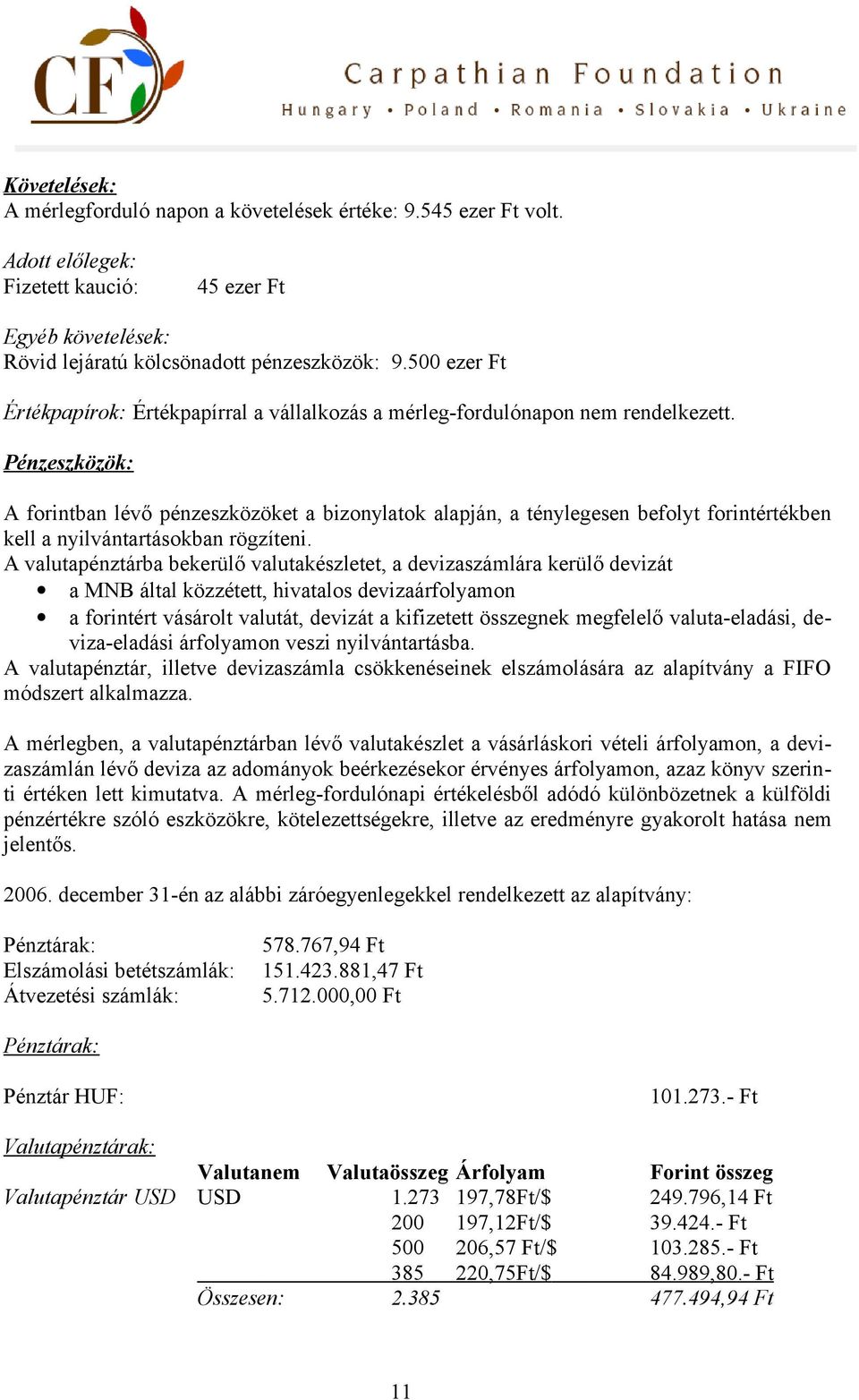 Pénzeszközök: A forintban lévő pénzeszközöket a bizonylatok alapján, a ténylegesen befolyt forintértékben kell a nyilvántartásokban rögzíteni.