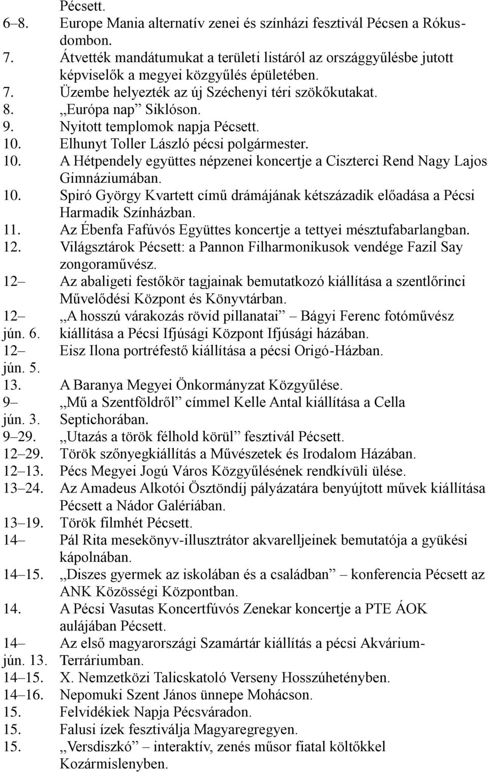 Elhunyt Toller László pécsi polgármester. 10. A Hétpendely együttes népzenei koncertje a Ciszterci Rend Nagy Lajos Gimnáziumában. 10. Spiró György Kvartett című drámájának kétszázadik előadása a Pécsi Harmadik Színházban.