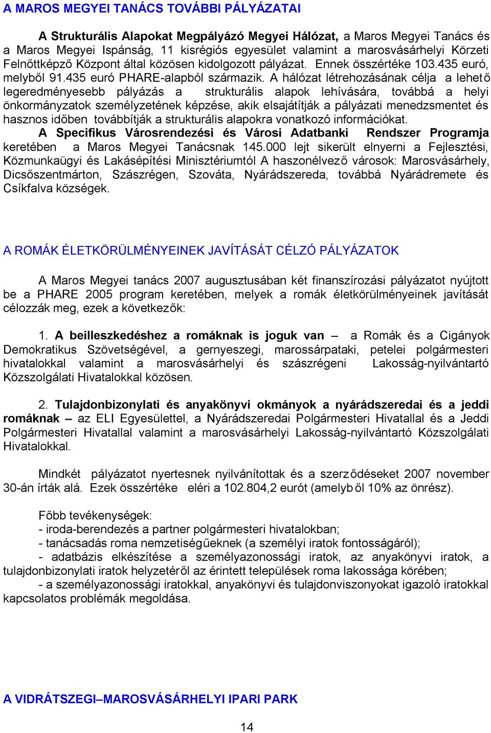 A hálózat létrehozásának célja a lehető legeredményesebb pályázás a strukturális alapok lehívására, továbbá a helyi önkormányzatok személyzetének képzése, akik elsajátítják a pályázati menedzsmentet