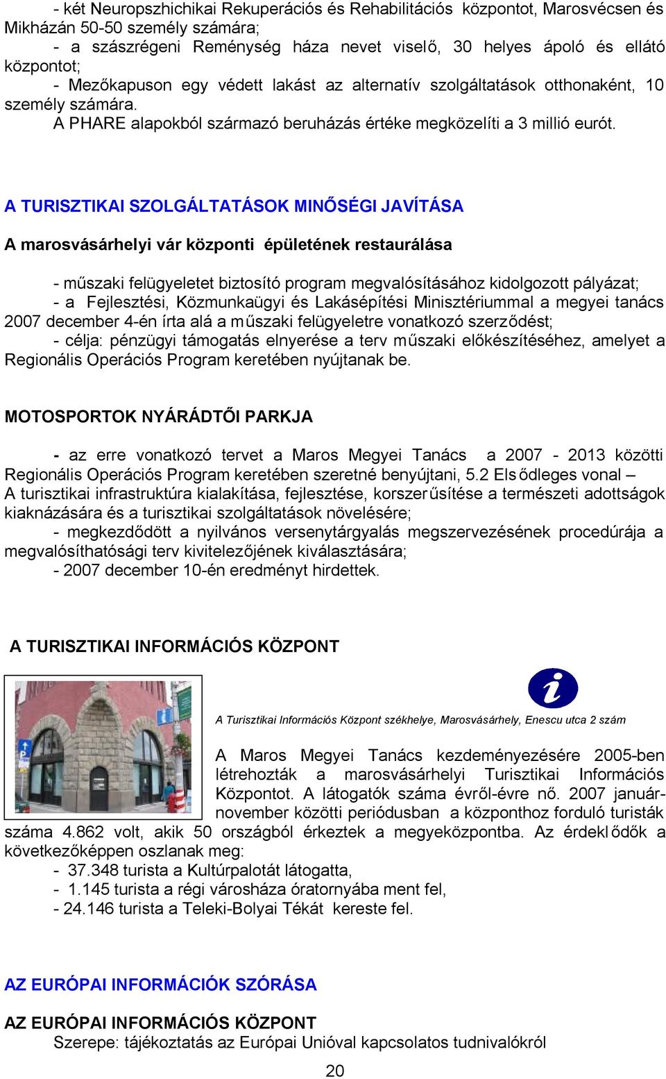 A TURISZTIKAI SZOLGÁLTATÁSOK MINŐSÉGI JAVÍTÁSA A marosvásárhelyi vár központi épületének restaurálása - műszaki felügyeletet biztosító program megvalósításához kidolgozott pályázat; - a Fejlesztési,