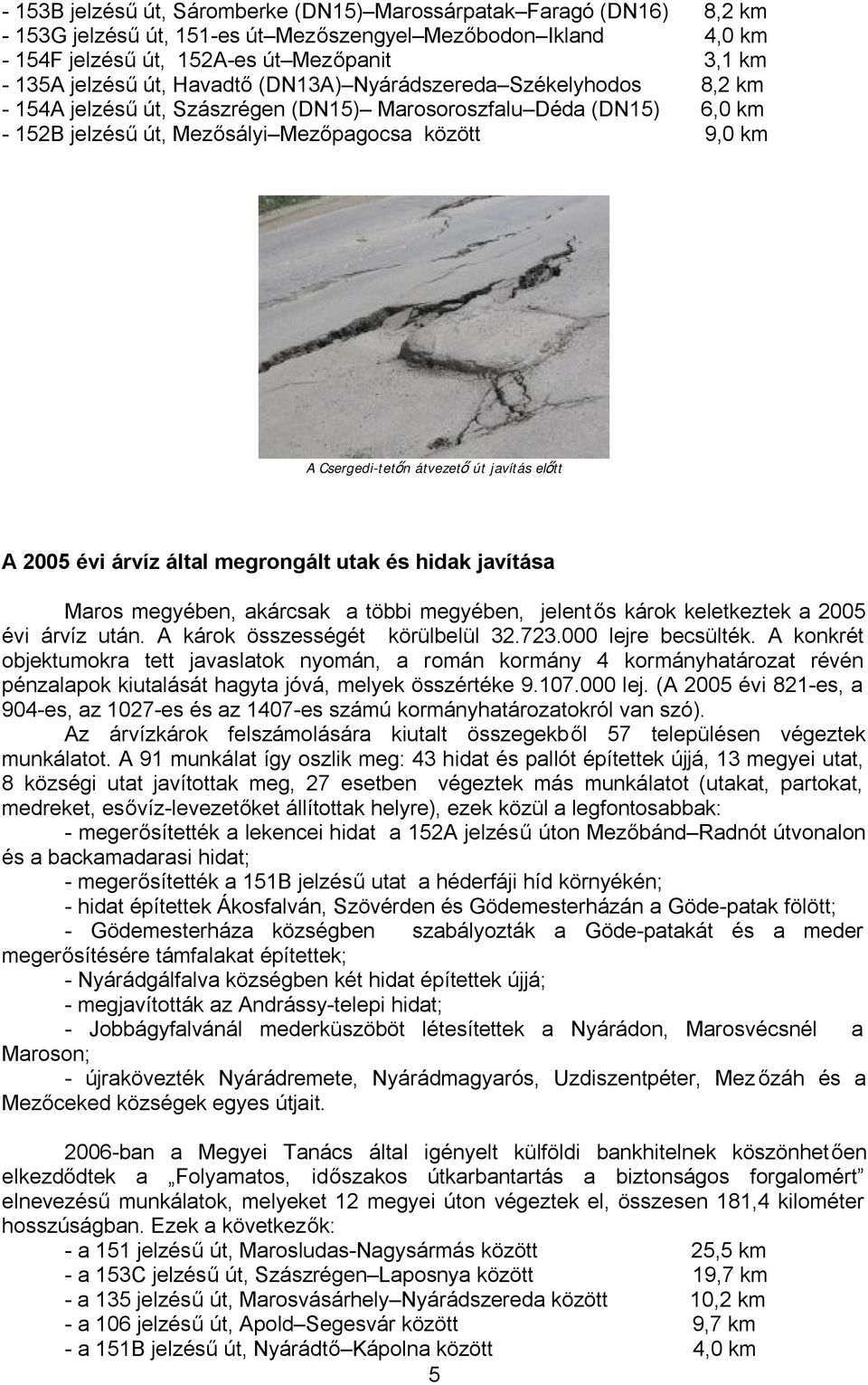 átvezető út javítás előtt A 2005 évi árvíz által megrongált utak és hidak javítása Maros megyében, akárcsak a többi megyében, jelentős károk keletkeztek a 2005 évi árvíz után.