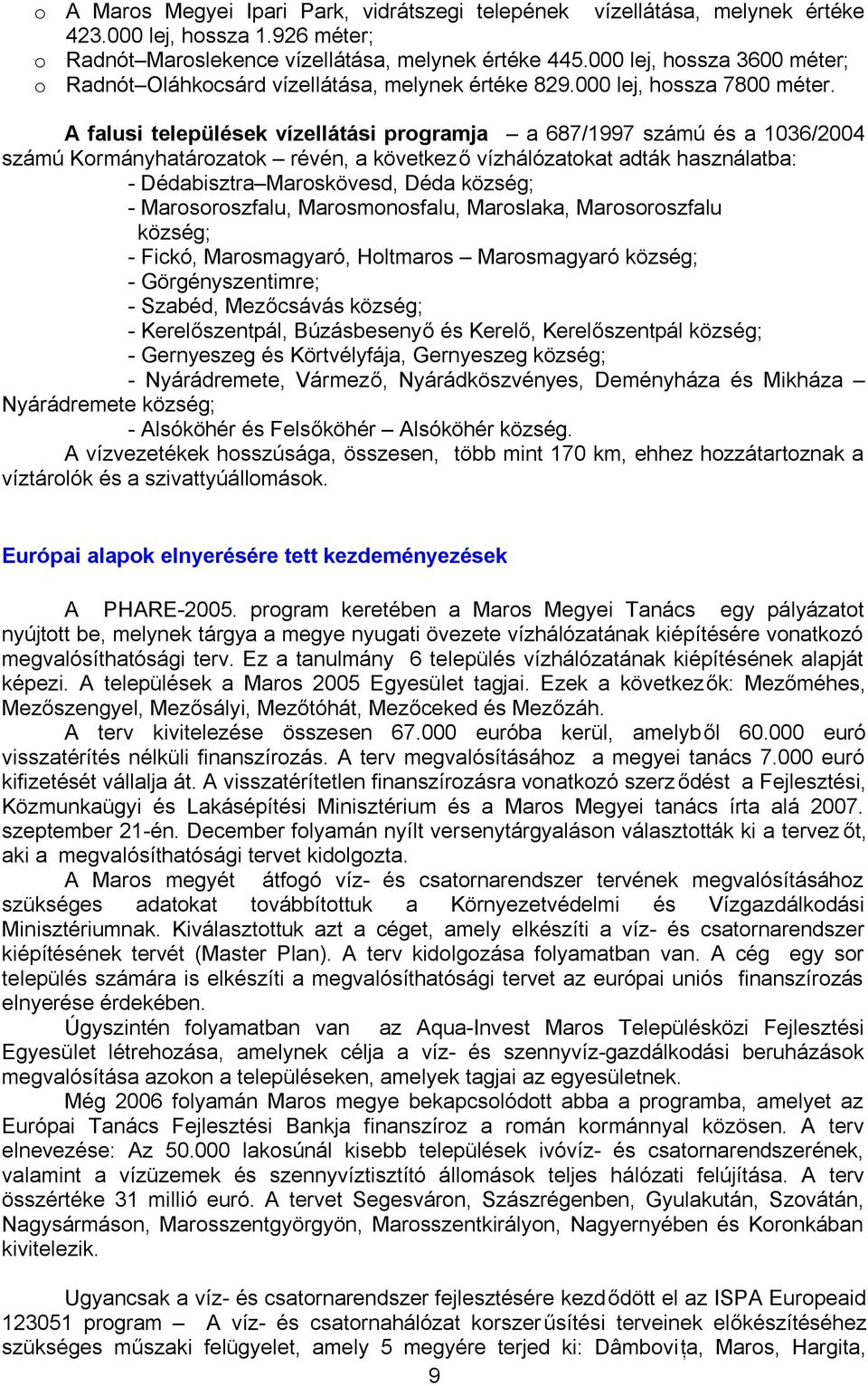 A falusi települések vízellátási programja a 687/1997 számú és a 1036/2004 számú Kormányhatározatok révén, a következő vízhálózatokat adták használatba: - Dédabisztra Maroskövesd, Déda község; -