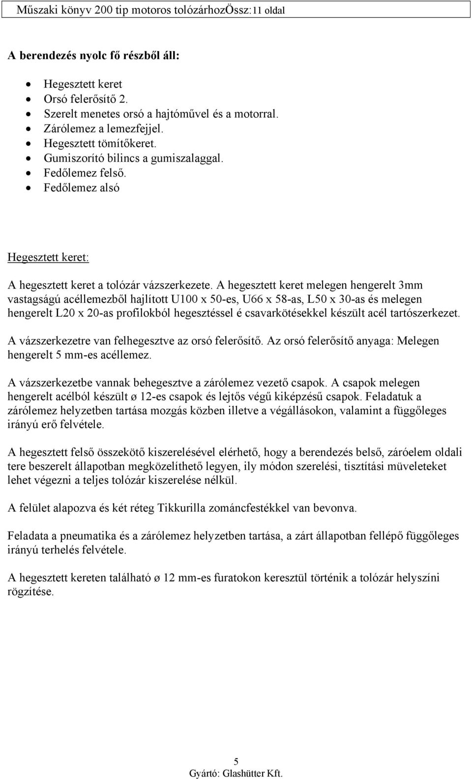 A hegesztett keret melegen hengerelt 3mm vastagságú acéllemezből hajlított U100 x 50-es, U66 x 58-as, L50 x 30-as és melegen hengerelt L20 x 20-as profilokból hegesztéssel é csavarkötésekkel készült