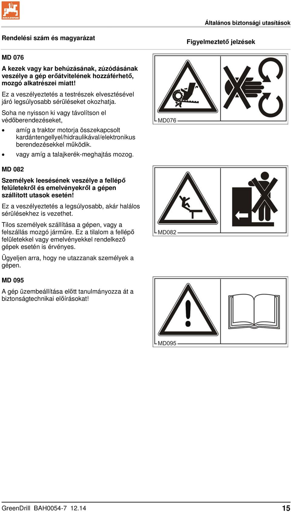 Soha ne nyisson ki vagy távolítson el védőberendezéseket, amíg a traktor motorja összekapcsolt kardántengellyel/hidraulikával/elektronikus berendezésekkel működik.