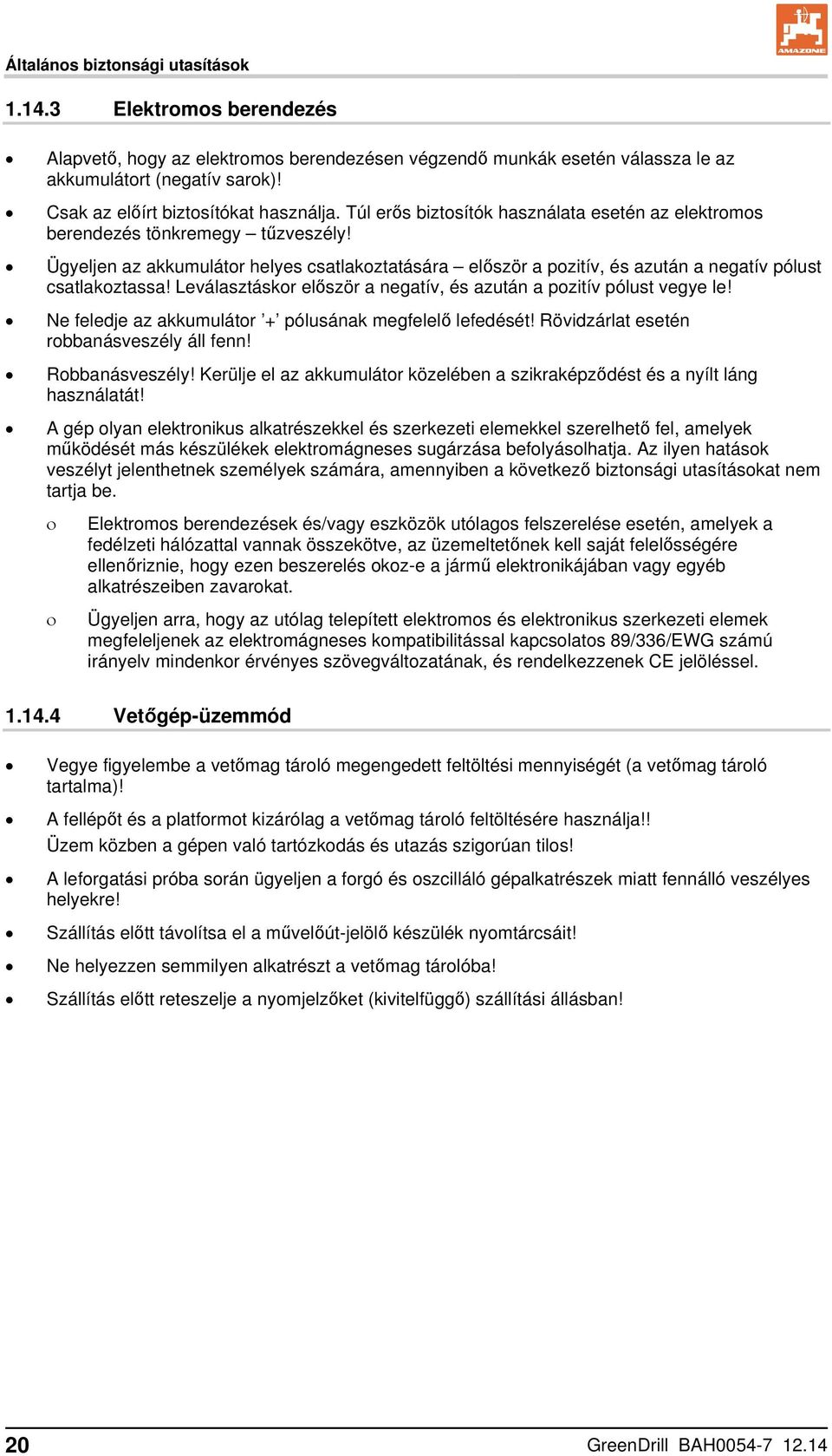 Ügyeljen az akkumulátor helyes csatlakoztatására először a pozitív, és azután a negatív pólust csatlakoztassa! Leválasztáskor először a negatív, és azután a pozitív pólust vegye le!