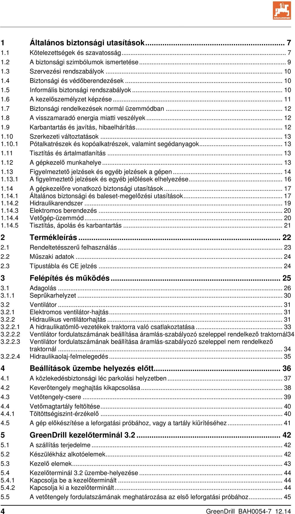 .. 12 1.10 Szerkezeti változtatások... 13 1.10.1 Pótalkatrészek és kopóalkatrészek, valamint segédanyagok... 13 1.11 Tisztítás és ártalmatlanítás... 13 1.12 A gépkezelő munkahelye... 13 1.13 Figyelmeztető jelzések és egyéb jelzések a gépen.