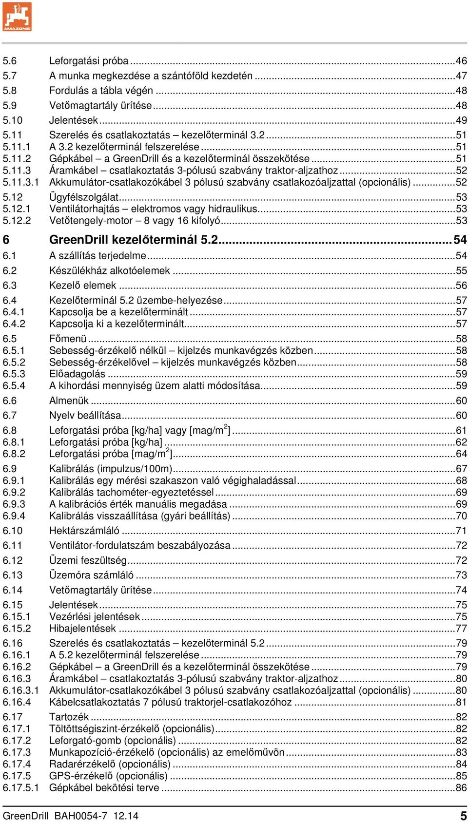 .. 52 5.11.3.1 Akkumulátor-csatlakozókábel 3 pólusú szabvány csatlakozóaljzattal (opcionális)... 52 5.12 Ügyfélszolgálat... 53 5.12.1 Ventilátorhajtás elektromos vagy hidraulikus... 53 5.12.2 Vetőtengely-motor 8 vagy 16 kifolyó.