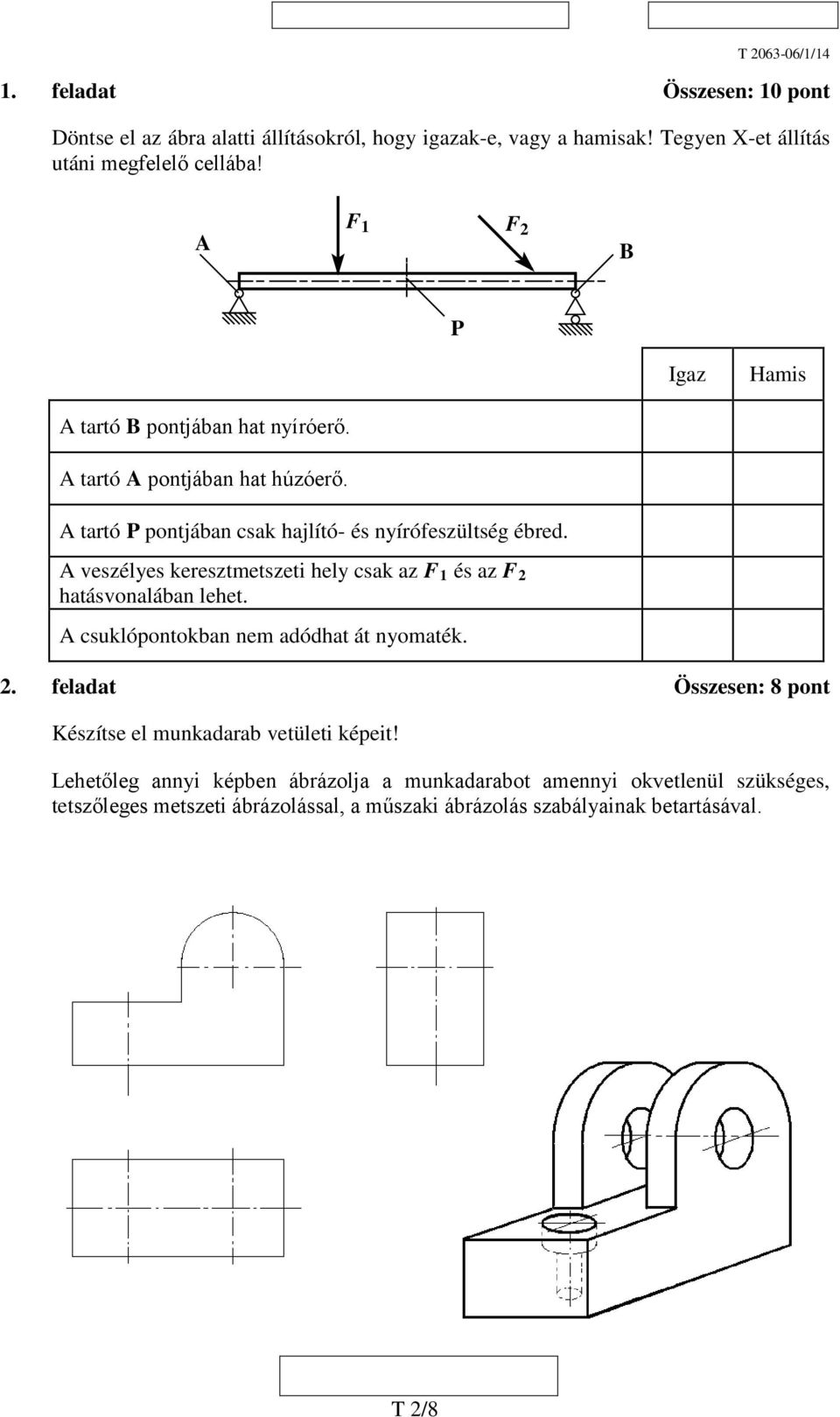 A veszélyes keresztmetszeti hely csak az F 1 és az F 2 hatásvonalában lehet. A csuklópontokban nem adódhat át nyomaték. 2. feladat Összesen: 8 pont Készítse el munkadarab vetületi képeit!