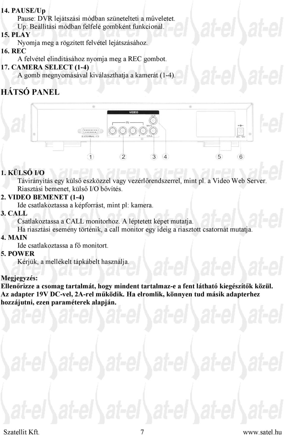KÜLSŐ I/O Távirányítás egy külső eszközzel vagy vezérlőrendszerrel, mint pl. a Video Web Server. Riasztási bemenet, külső I/O bővítés. 2.