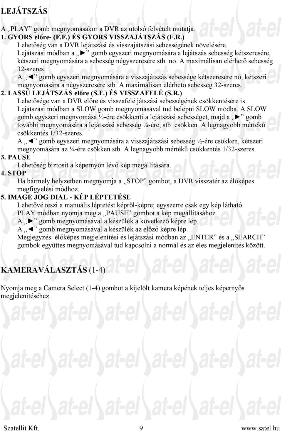 A gomb egyszeri megnyomására a visszajátszás sebessége kétszeresére nő, kétszeri megnyomására a négyszeresére stb. A maximálisan elérheto sebesség 32-szeres. 2. LASSÚ LEJÁTSZÁS előre (S.F.