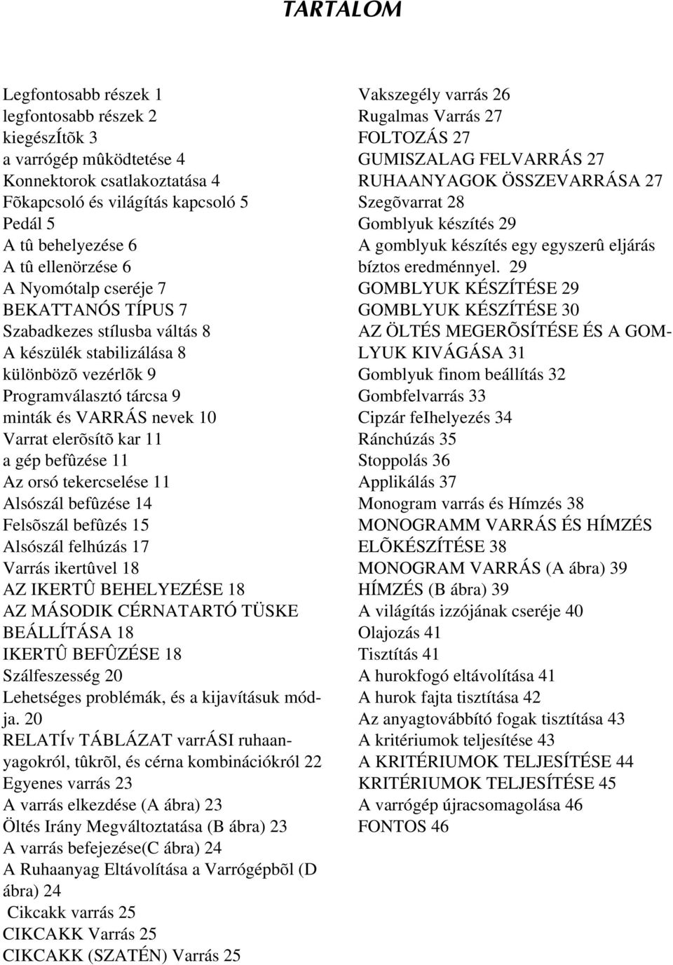 befûzése Az orsó tekercselése Alsószál befûzése 4 Felsõszál befûzés 5 Alsószál felhúzás 7 Varrás ikertûvel 8 AZ IKERTÛ BEHELYEZÉSE 8 AZ MÁSODIK CÉRNATARTÓ TÜSKE BEÁLLÍTÁSA 8 IKERTÛ BEFÛZÉSE 8