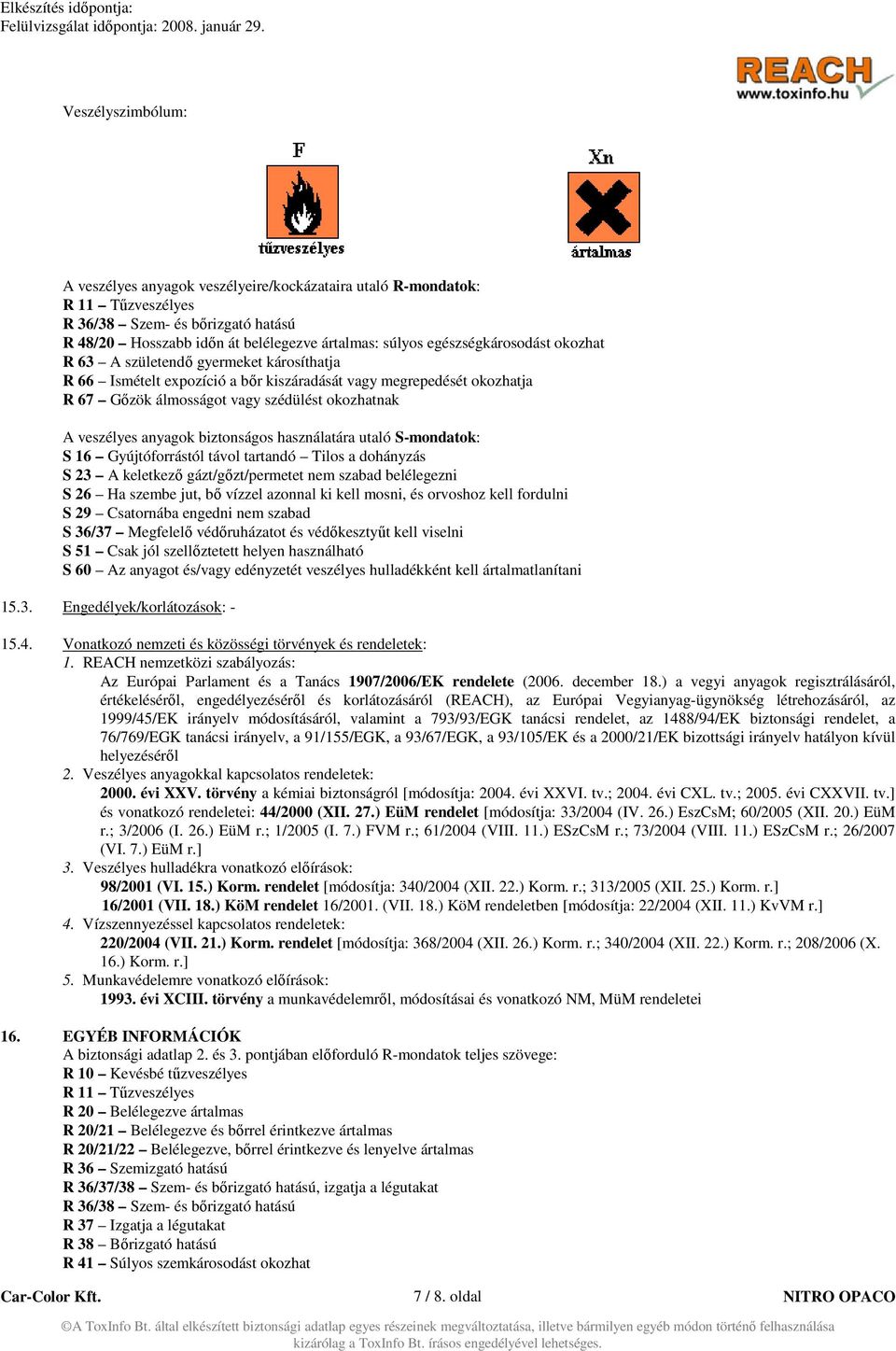anyagok biztonságos használatára utaló S-mondatok: S 16 Gyújtóforrástól távol tartandó Tilos a dohányzás S 23 A keletkező gázt/gőzt/permetet nem szabad belélegezni S 26 Ha szembe jut, bő vízzel