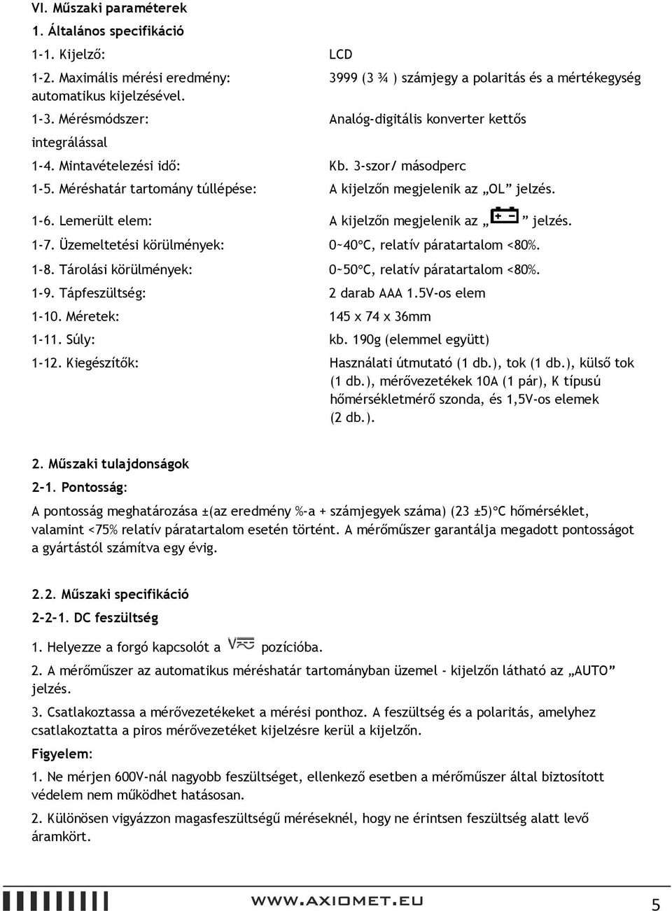 Lemerült elem: A kijelzőn megjelenik az jelzés. 1-7. Üzemeltetési körülmények: 0~40 C, relatív páratartalom <80%. 1-8. Tárolási körülmények: 0~50 C, relatív páratartalom <80%. 1-9.