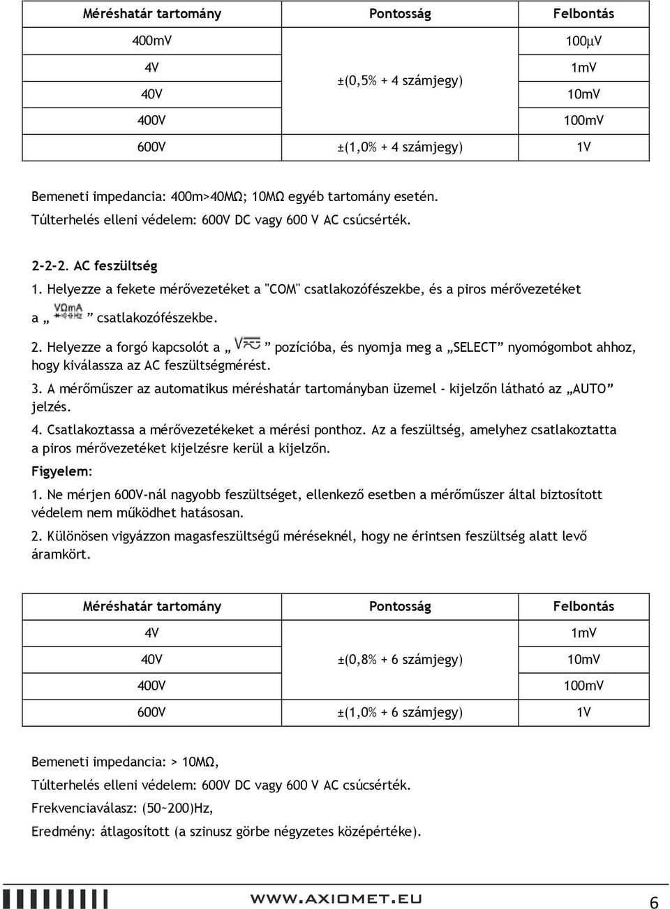 3. A mérőműszer az automatikus méréshatár tartományban üzemel - kijelzőn látható az AUTO jelzés. 4. Csatlakoztassa a mérővezetékeket a mérési ponthoz.