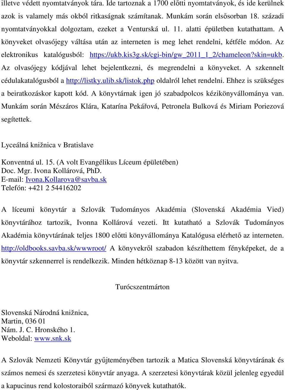 Az elektronikus katalógusból: https://ukb.kis3g.sk/cgi-bin/gw_2011_1_2/chameleon?skin=ukb. Az olvasójegy kódjával lehet bejelentkezni, és megrendelni a könyveket.