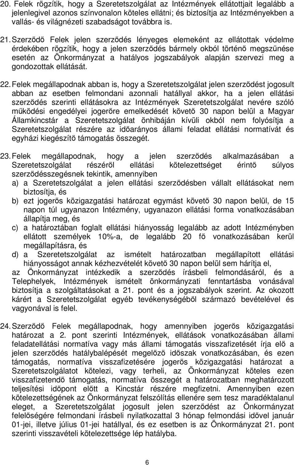 Szerződő Felek jelen szerződés lényeges elemeként az ellátottak védelme érdekében rögzítik, hogy a jelen szerződés bármely okból történő megszűnése esetén az Önkormányzat a hatályos jogszabályok