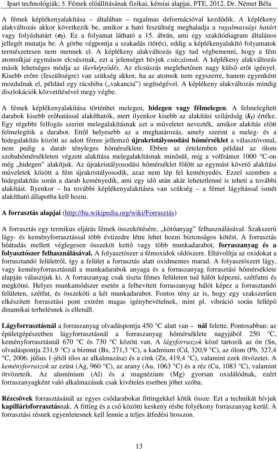 A képlékeny alakváltozás úgy tud végbemenni, hogy a fém atomsíkjai egymáson elcsúsznak, ezt a jelenséget hívjuk csúszásnak. A képlékeny alakváltozás másik lehetséges módja az ikerképződés.
