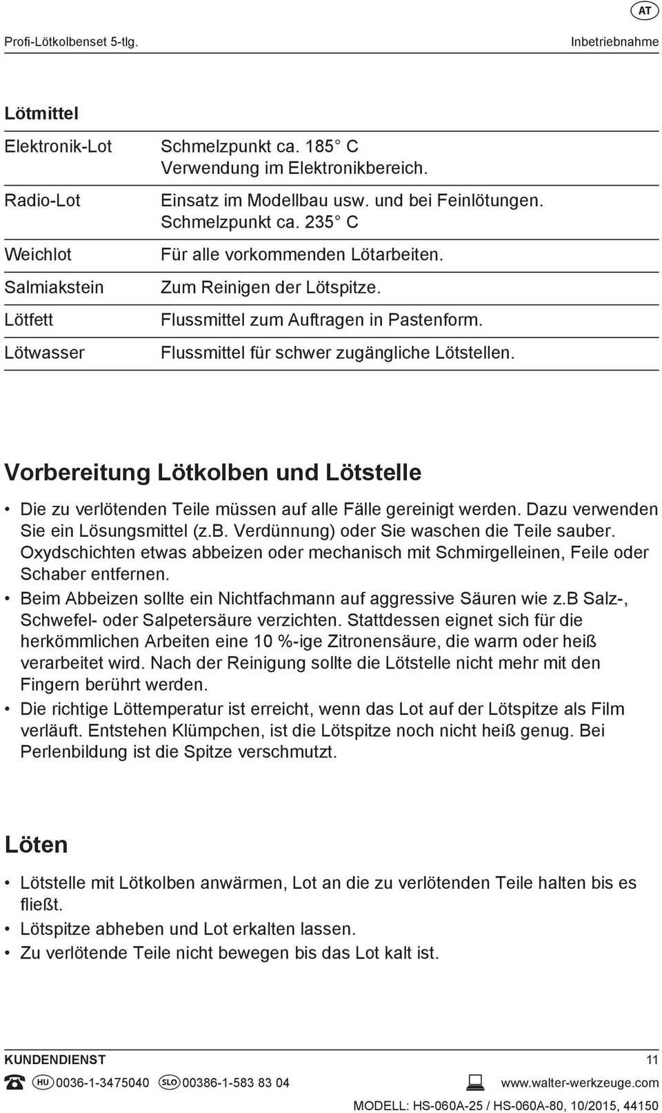 Vorbereitung Lötkolben und Lötstelle Die zu verlötenden Teile müssen auf alle Fälle gereinigt werden. Dazu verwenden Sie ein Lösungsmittel (z.b. Verdünnung) oder Sie waschen die Teile sauber.