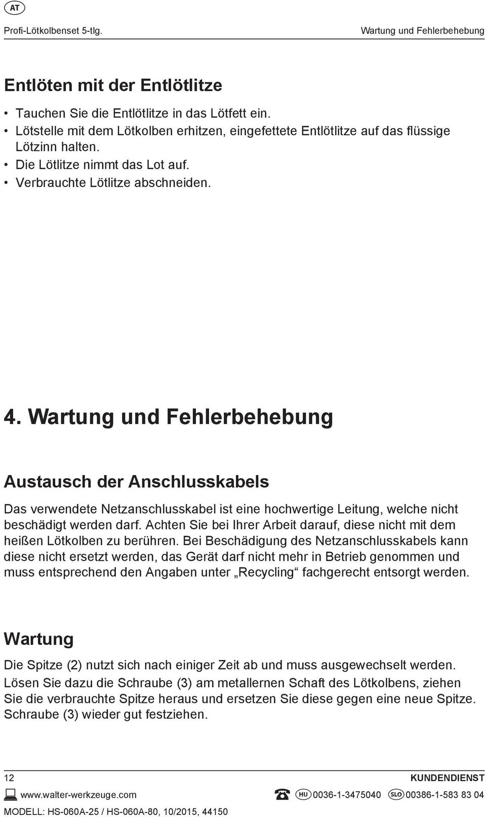 Wartung und Fehlerbehebung Austausch der Anschlusskabels Das verwendete Netzanschlusskabel ist eine hochwertige Leitung, welche nicht beschädigt werden darf.