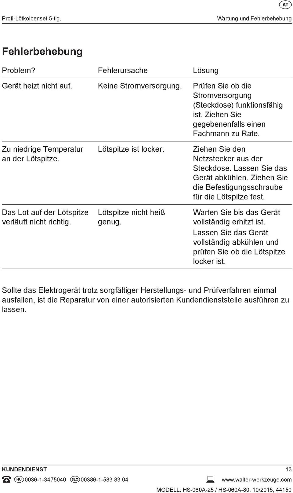 Das Lot auf der Lötspitze verläuft nicht richtig. Lötspitze ist locker. Lötspitze nicht heiß genug. Ziehen Sie den Netzstecker aus der Steckdose. Lassen Sie das Gerät abkühlen.