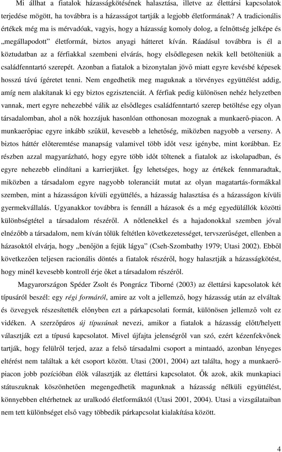 Ráadásul továbbra is él a köztudatban az a férfiakkal szembeni elvárás, hogy elsődlegesen nekik kell betölteniük a családfenntartó szerepét.
