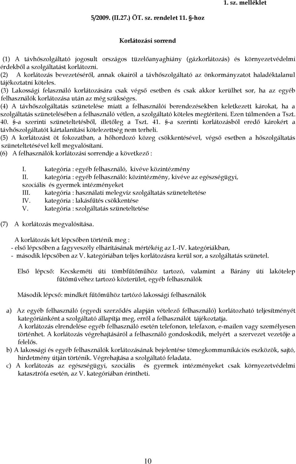 (2) A korlátozás bevezetéséről, annak okairól a távhőszolgáltató az önkormányzatot haladéktalanul tájékoztatni köteles.