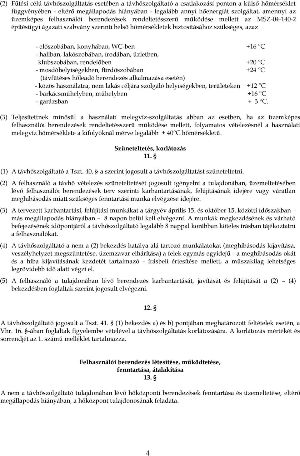 WC-ben +16 C - hallban, lakószobában, irodában, üzletben, klubszobában, rendelőben +20 C - mosdóhelyiségekben, fürdőszobában +24 C (távfűtéses hőleadó berendezés alkalmazása esetén) - közös