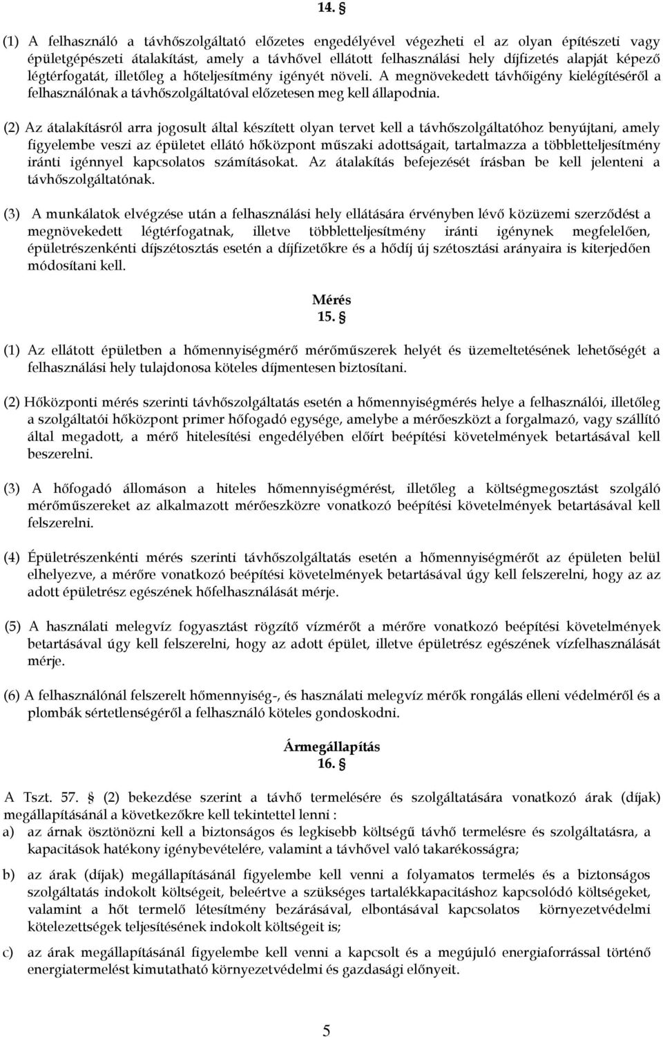 (2) Az átalakításról arra jogosult által készített olyan tervet kell a távhőszolgáltatóhoz benyújtani, amely figyelembe veszi az épületet ellátó hőközpont műszaki adottságait, tartalmazza a