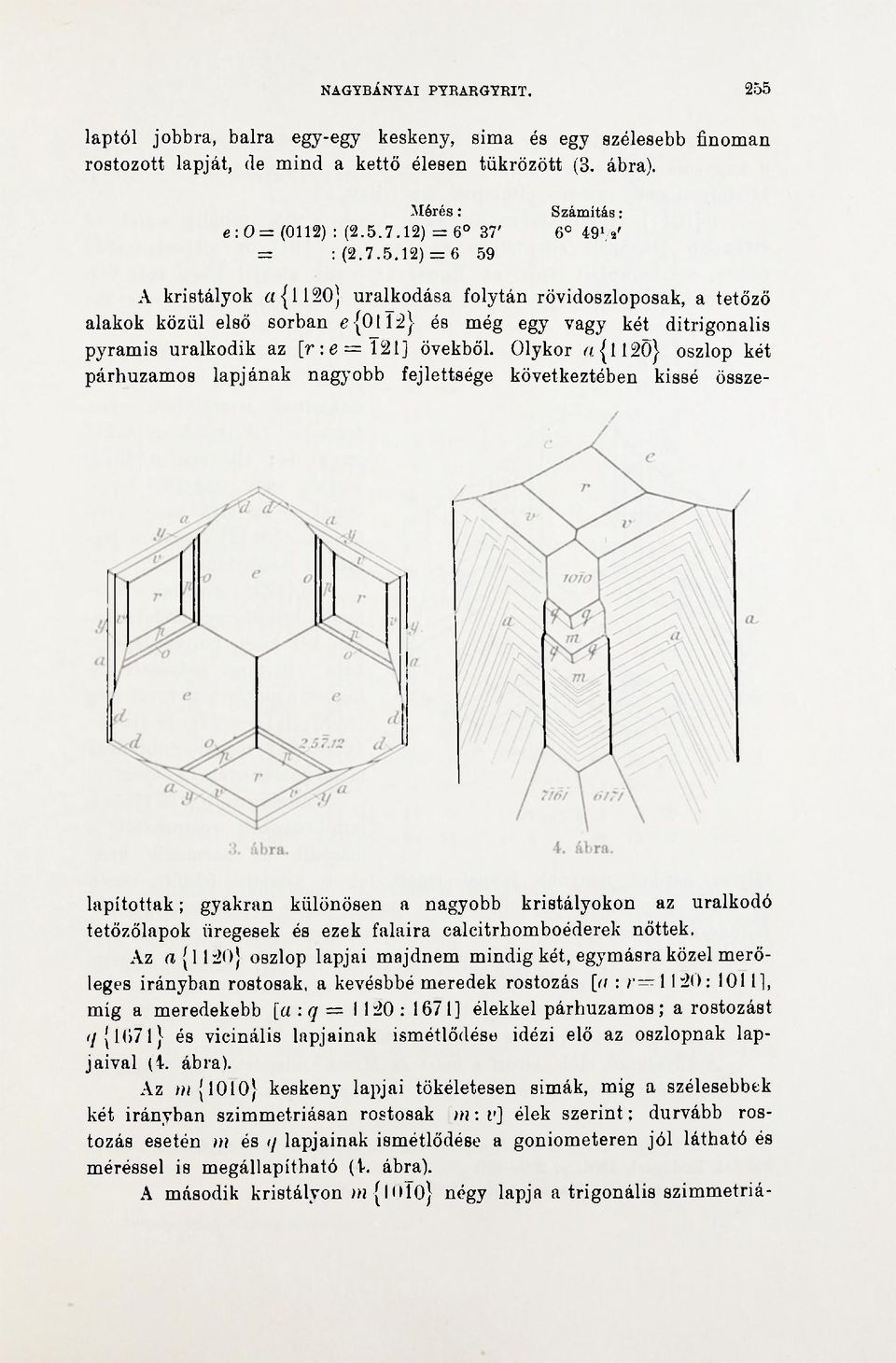 ) = 6 59 A kristályok a {0} uralkodása folytán rövidoszloposak, a tetőző alakok közül első sorban e {0Ï} és még egy vagy két ditrigonalis pyramis uralkodik az [r:e = ] övekből.