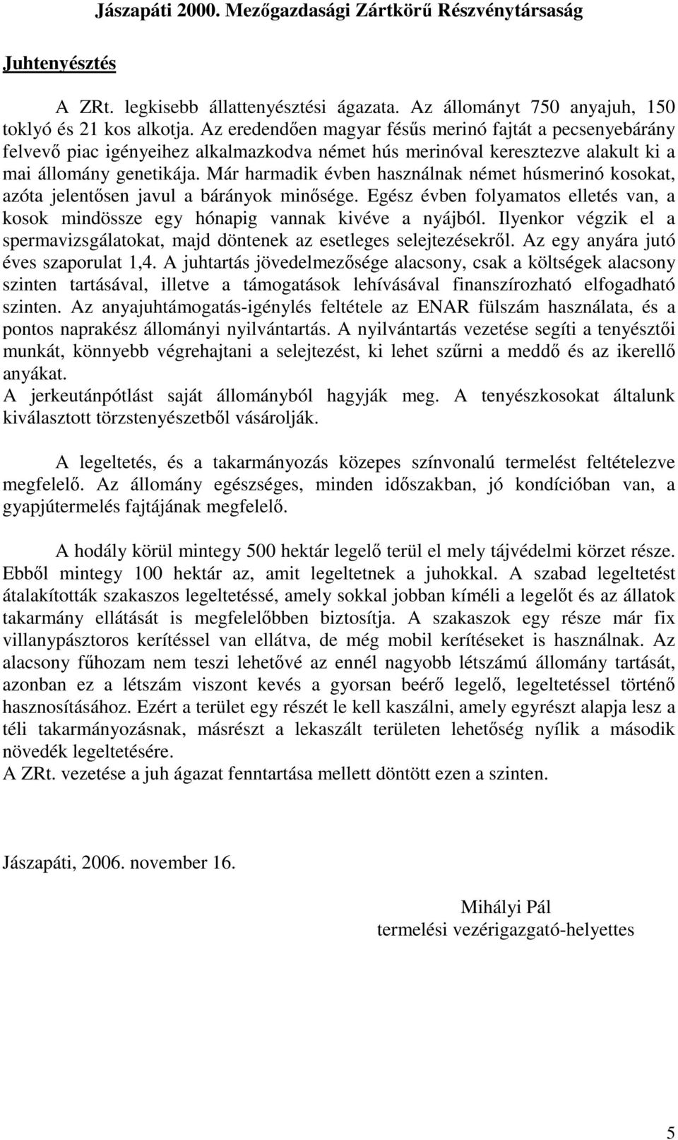 Már harmadik évben használnak német húsmerinó kosokat, azóta jelentısen javul a bárányok minısége. Egész évben folyamatos elletés van, a kosok mindössze egy hónapig vannak kivéve a nyájból.