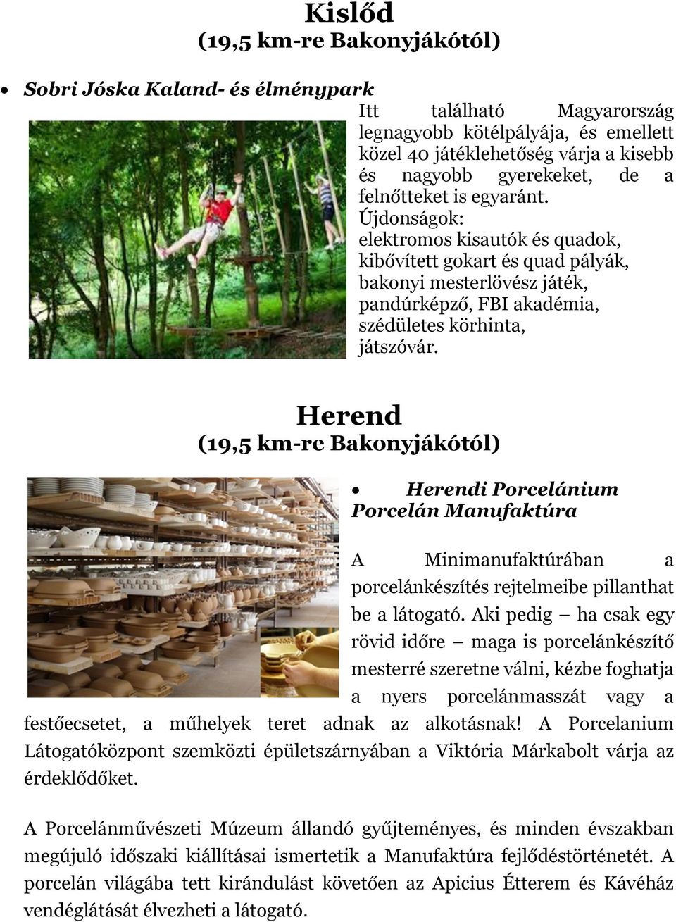 Herend (19,5 km-re Bakonyjákótól) Herendi Porcelánium Porcelán Manufaktúra A Minimanufaktúrában a porcelánkészítés rejtelmeibe pillanthat be a látogató.