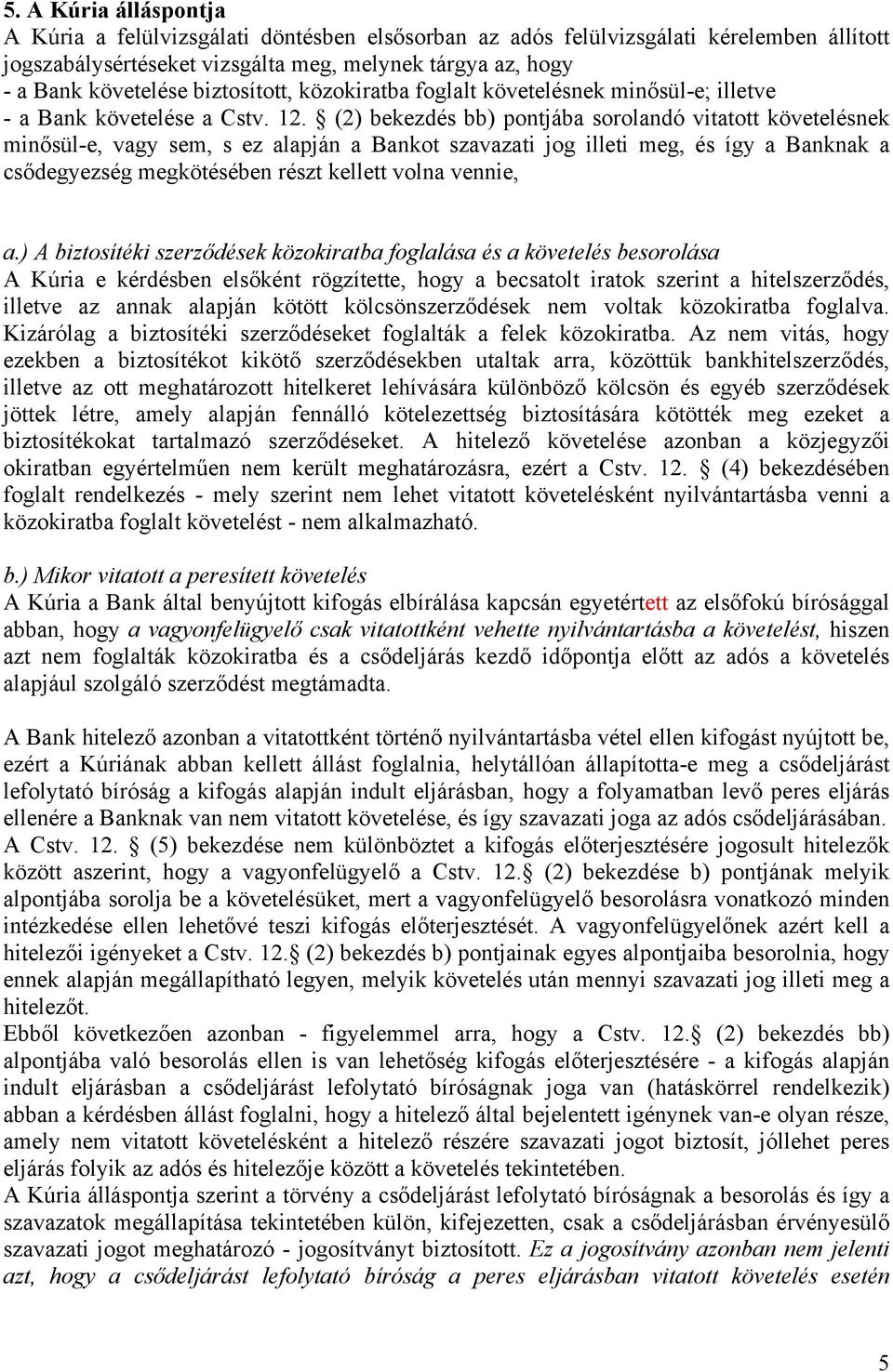 (2) bekezdés bb) pontjába sorolandó vitatott követelésnek minősül-e, vagy sem, s ez alapján a Bankot szavazati jog illeti meg, és így a Banknak a csődegyezség megkötésében részt kellett volna vennie,