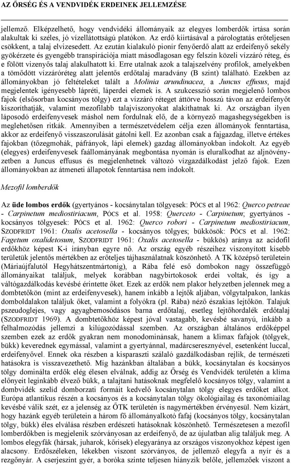 Az ezután kialakuló pionír fenyőerdő alatt az erdeifenyő sekély gyökérzete és gyengébb transpirációja miatt másodlagosan egy felszín közeli vízzáró réteg, és e fölött vizenyős talaj alakulhatott ki.