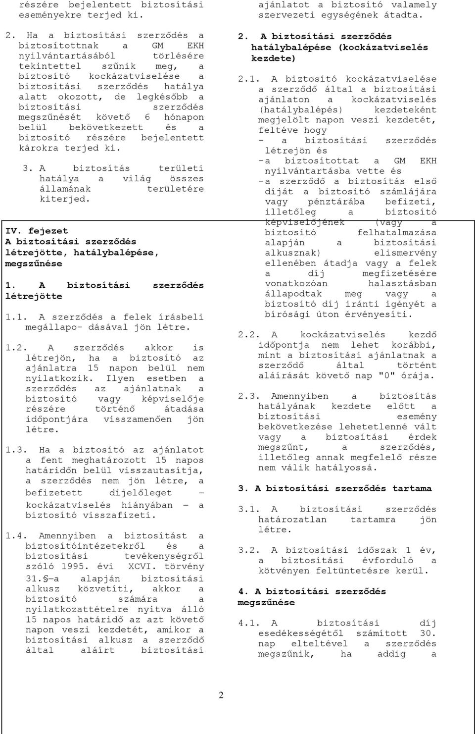 követő 6 hónapon belül bekövetkezett és a biztosító részére bejelentett károkra terjed ki. 3. A biztosítás területi hatálya a világ összes államának területére kiterjed. IV.