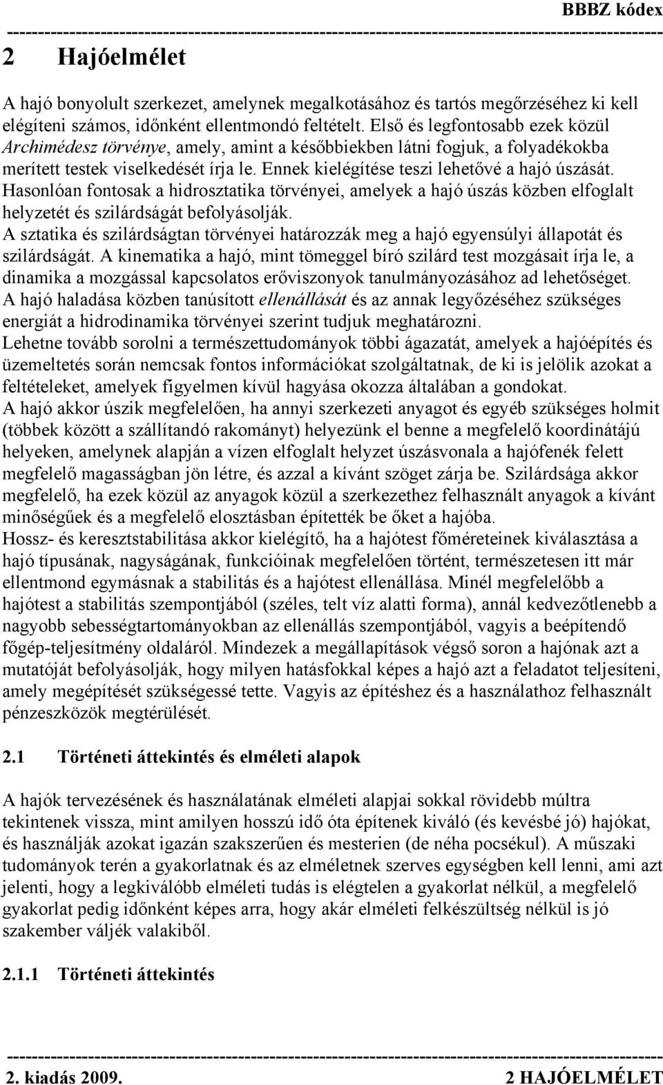 Hasonlóan fontosak a hidrosztatika törvényei, amelyek a hajó úszás közben elfoglalt helyzetét és szilárdságát befolyásolják.
