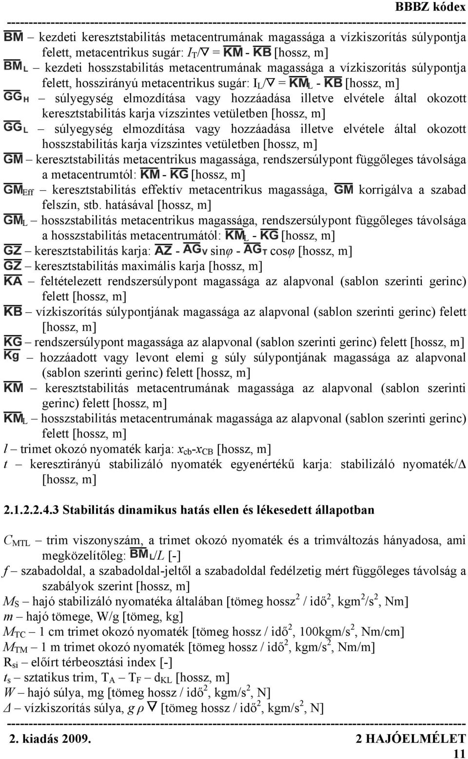 m] súlyegység elmozdítása vagy hozzáadása illetve elvétele által okozott hosszstabilitás karja vízszintes vetületben [hossz, m] keresztstabilitás metacentrikus magassága, rendszersúlypont függőleges